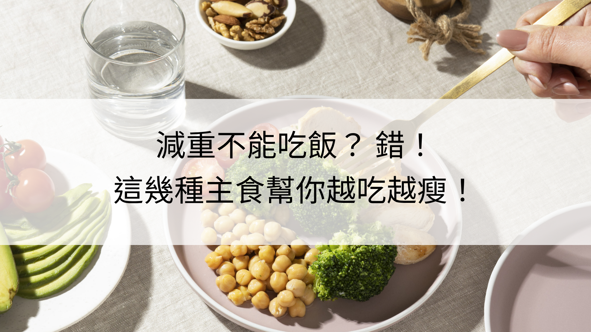 High-angle view of a balanced healthy meal plate featuring sliced chicken breast, steamed broccoli, and chickpeas, accompanied by avocado, cherry tomatoes, mixed nuts, and a glass of water — representing a low-carb diet meal that pairs well with EatMe parboiled rice for smarter weight management. 俯角拍攝均衡健康餐盤,盛有切片雞胸肉、清蒸花椰菜與鷹嘴豆,旁邊搭配酪梨、小番茄、綜合堅果與一杯清水,展示適合搭配益米預熟米的低碳聰明減重飲食。